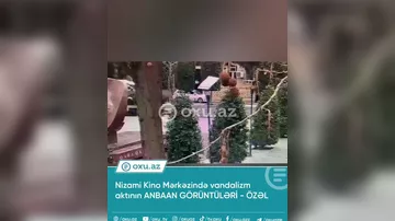 Nizami Kino Mərkəzində vandalizm aktının ANBAAN GÖRÜNTÜLƏRİ