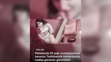Pakistanda 23 yaşlı azərbaycanlı qıza təcavüz: Kamerada hadisə gününün görüntüləri