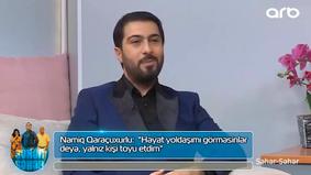 "Arvadımı kiminsə görməsini istəmirdim" - Namiq Qaraçuxurlu
