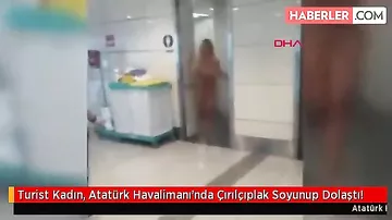Turist lüt soyunub, Atatürk havalimanında "aləmi qatdı"